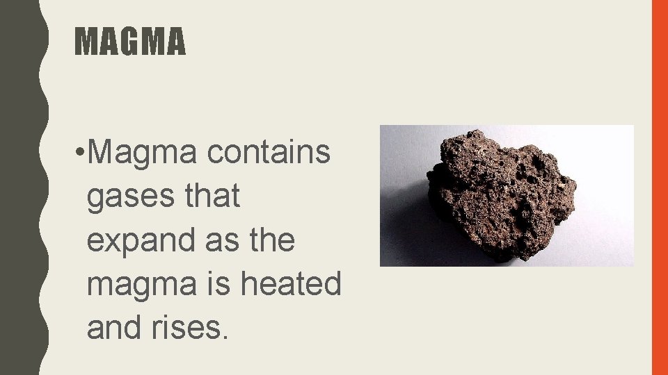 MAGMA • Magma contains gases that expand as the magma is heated and rises.