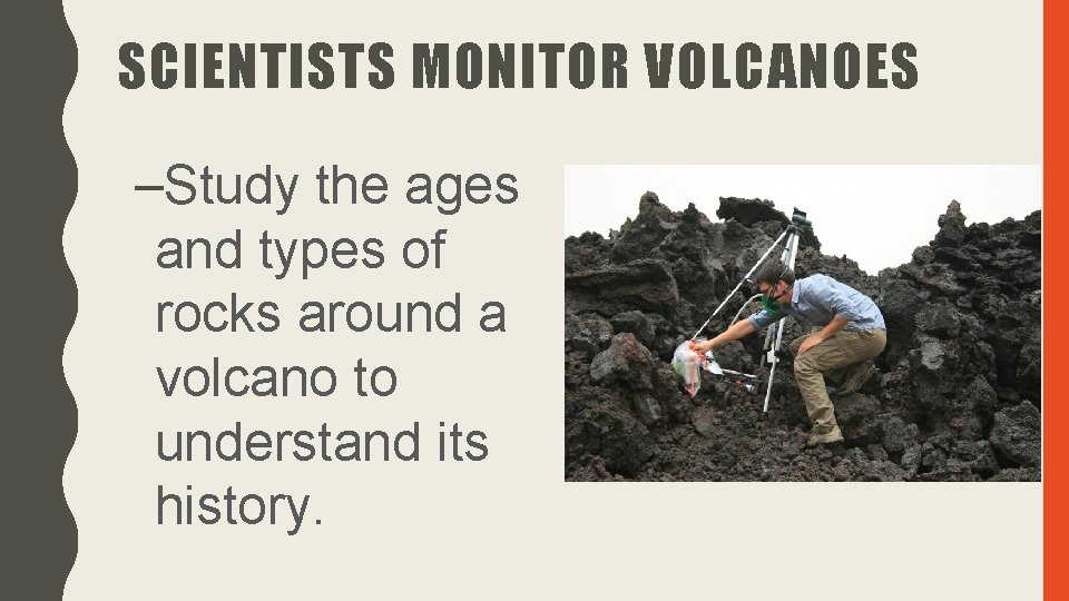 SCIENTISTS MONITOR VOLCANOES –Study the ages and types of rocks around a volcano to