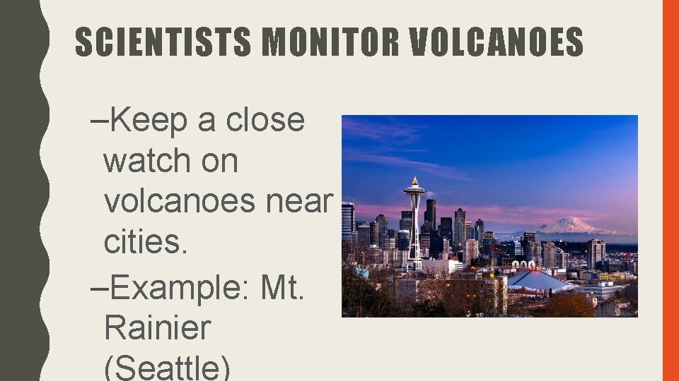 SCIENTISTS MONITOR VOLCANOES –Keep a close watch on volcanoes near cities. –Example: Mt. Rainier