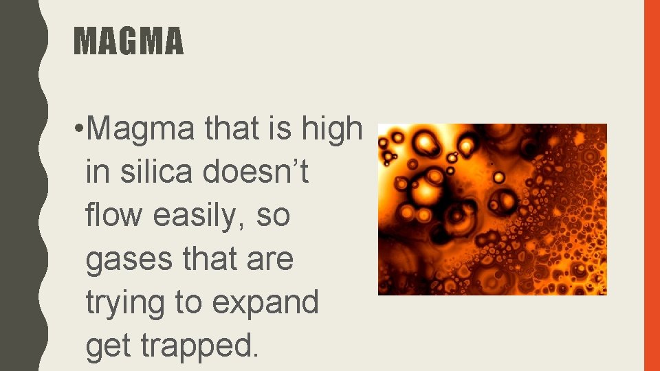 MAGMA • Magma that is high in silica doesn’t flow easily, so gases that