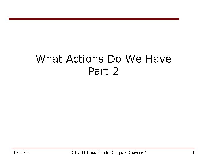 What Actions Do We Have Part 2 09/10/04 CS 150 Introduction to Computer Science