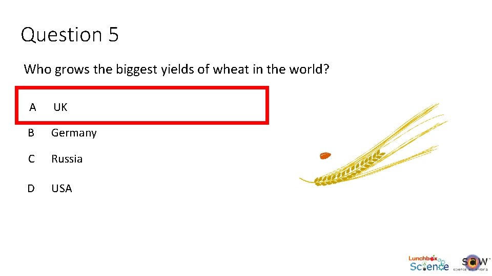 Question 5 Who grows the biggest yields of wheat in the world? A UK