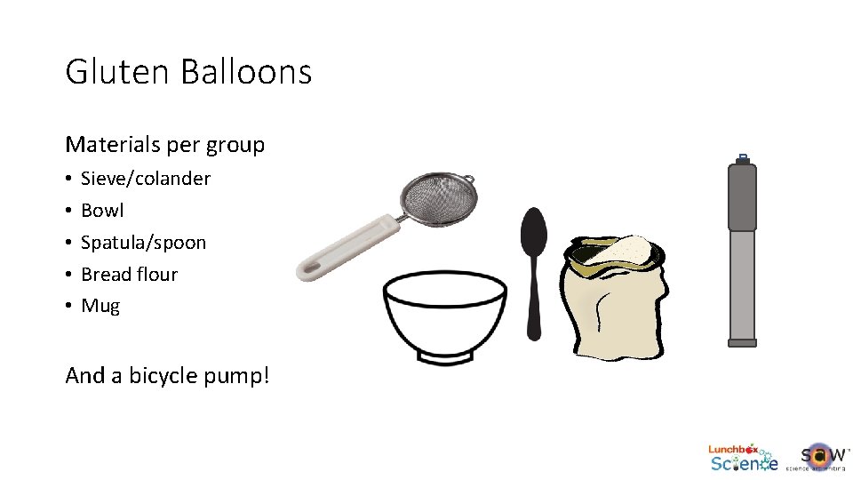 Gluten Balloons Materials per group • • • Sieve/colander Bowl Spatula/spoon Bread flour Mug