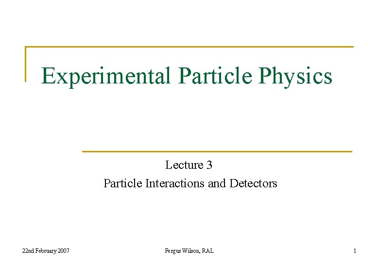 Experimental Particle Physics Lecture 3 Particle Interactions and Detectors 22 nd February 2007 Fergus