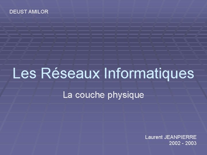 DEUST AMILOR Les Réseaux Informatiques La couche physique Laurent JEANPIERRE 2002 - 2003 