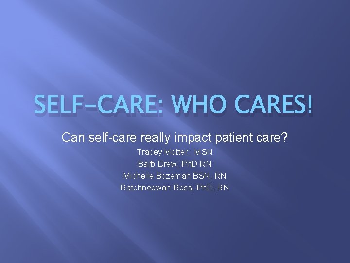 SELF-CARE: WHO CARES! Can self-care really impact patient care? Tracey Motter, MSN Barb Drew,