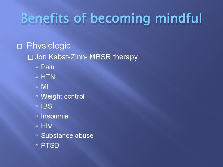 Benefits of becoming mindful � Physiologic � Jon Kabat-Zinn- MBSR therapy Pain HTN MI