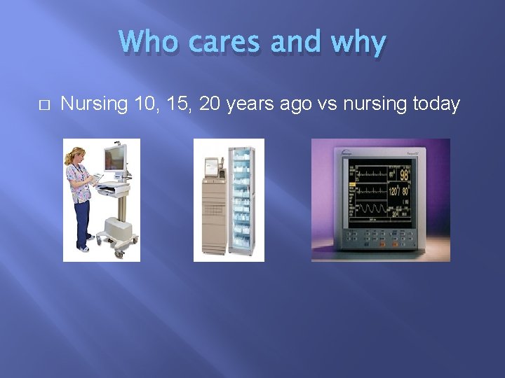 Who cares and why � Nursing 10, 15, 20 years ago vs nursing today