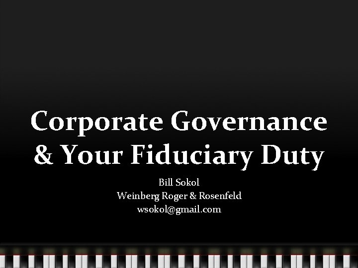 Corporate Governance & Your Fiduciary Duty Bill Sokol Weinberg Roger & Rosenfeld wsokol@gmail. com