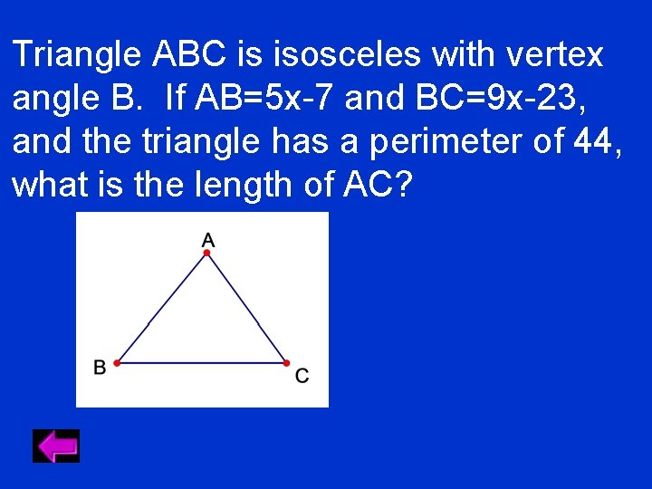 Triangle ABC is isosceles with vertex angle B. If AB=5 x-7 and BC=9 x-23,