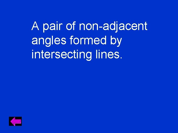 A pair of non-adjacent angles formed by intersecting lines. 