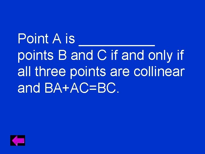 Point A is _____ points B and C if and only if all three