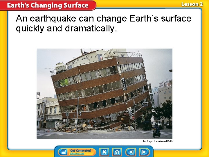 An earthquake can change Earth’s surface quickly and dramatically. Dr. Roger Hutchinson/NOAA An earthquake can change Earth’s surface quickly and dramatically. Dr. Roger Hutchinson/NOAA