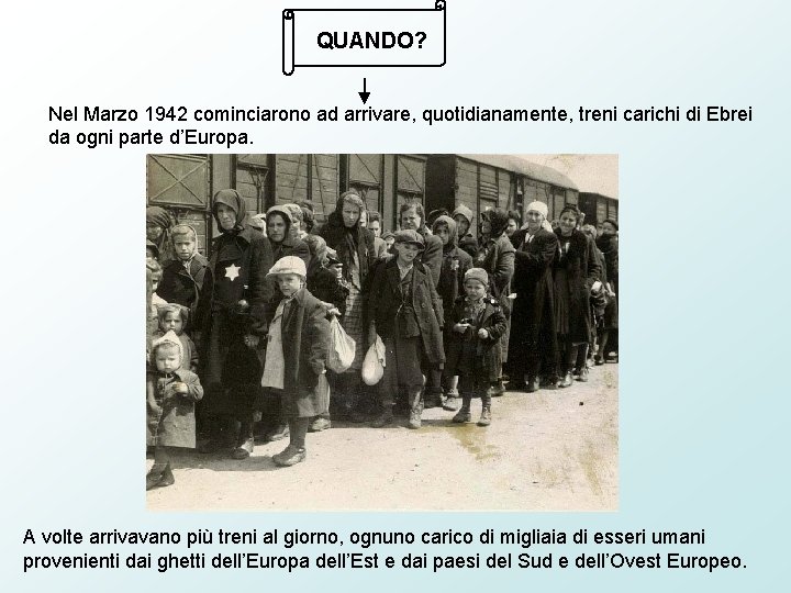 QUANDO? Nel Marzo 1942 cominciarono ad arrivare, quotidianamente, treni carichi di Ebrei da ogni QUANDO? Nel Marzo 1942 cominciarono ad arrivare, quotidianamente, treni carichi di Ebrei da ogni