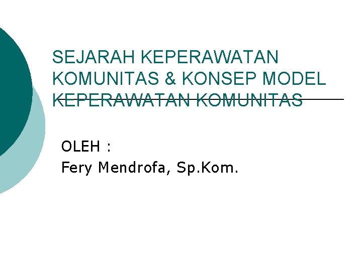 SEJARAH KEPERAWATAN KOMUNITAS & KONSEP MODEL KEPERAWATAN KOMUNITAS OLEH : Fery Mendrofa, Sp. Kom.