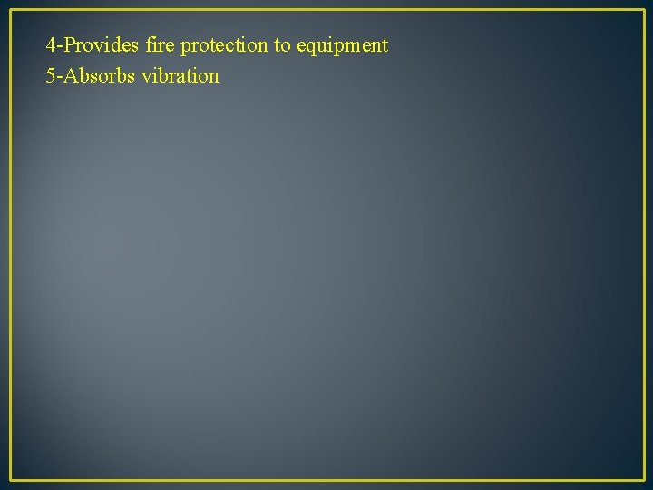 4 -Provides fire protection to equipment 5 -Absorbs vibration 