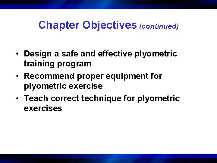 Chapter Objectives (continued) • Design a safe and effective plyometric training program • Recommend