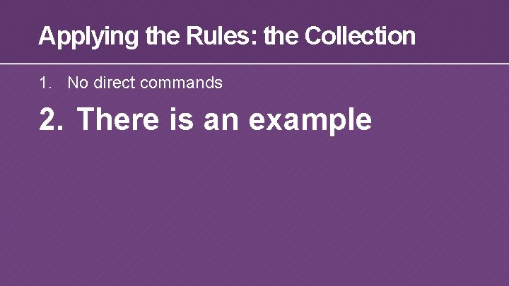 Applying the Rules: the Collection 1. No direct commands 2. There is an example