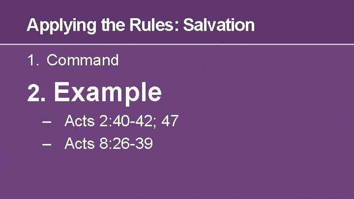 Applying the Rules: Salvation 1. Command 2. Example – Acts 2: 40 -42; 47