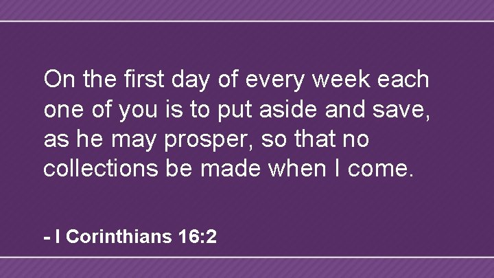 On the first day of every week each one of you is to put