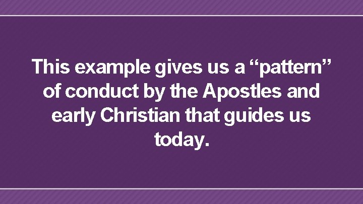 This example gives us a “pattern” of conduct by the Apostles and early Christian