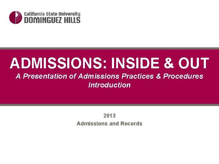 ADMISSIONS: INSIDE & OUT A Presentation of Admissions Practices & Procedures Introduction 2013 Admissions