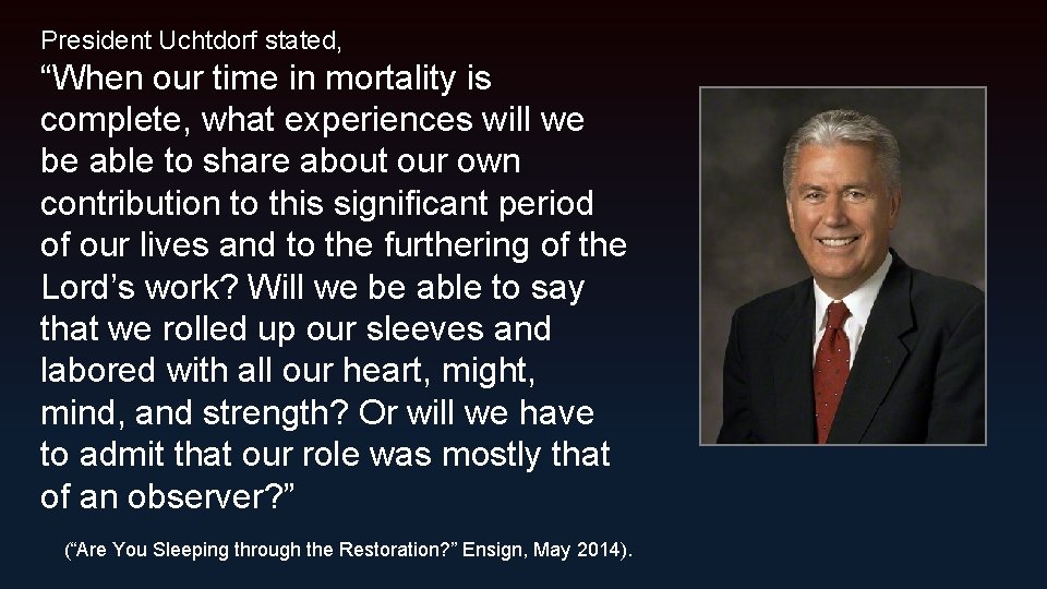 President Uchtdorf stated, “When our time in mortality is complete, what experiences will we