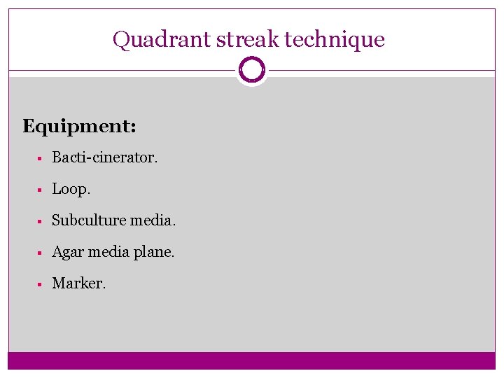 Quadrant streak technique Equipment: § Bacti-cinerator. § Loop. § Subculture media. § Agar media