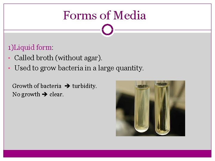 Forms of Media 1)Liquid form: • Called broth (without agar). • Used to grow