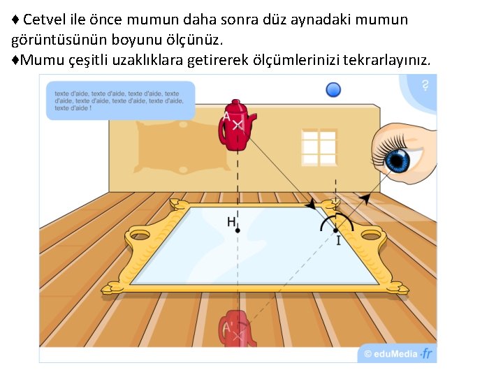 ♦ Cetvel ile önce mumun daha sonra düz aynadaki mumun görüntüsünün boyunu ölçünüz. ♦Mumu