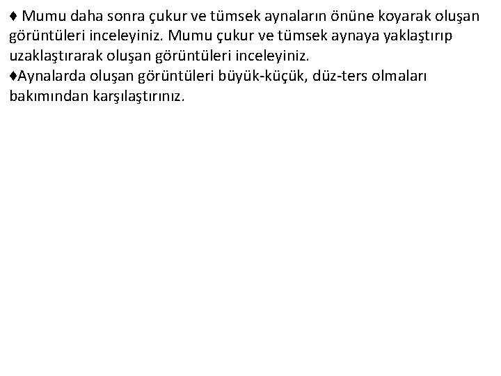 ♦ Mumu daha sonra çukur ve tümsek aynaların önüne koyarak oluşan görüntüleri inceleyiniz. Mumu