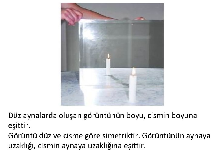 Düz aynalarda oluşan görüntünün boyu, cismin boyuna eşittir. Görüntü düz ve cisme göre simetriktir.
