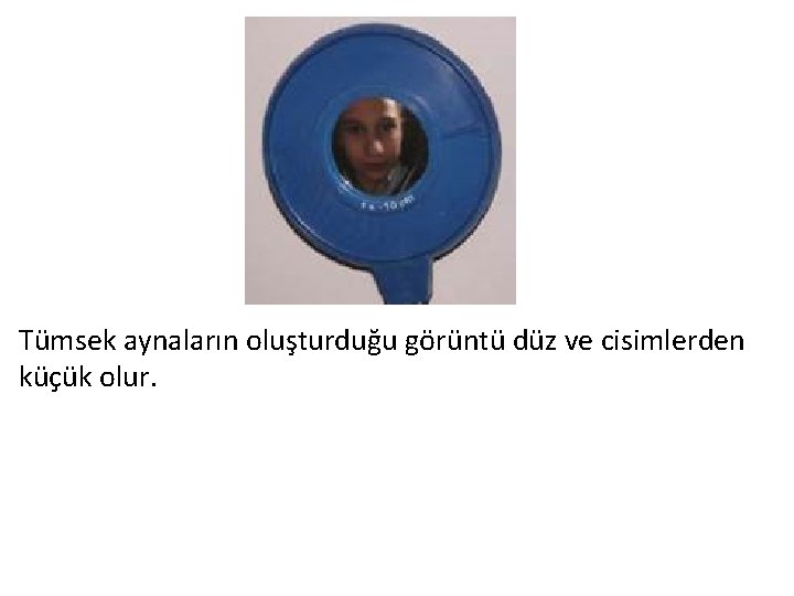 Tümsek aynaların oluşturduğu görüntü düz ve cisimlerden küçük olur. 