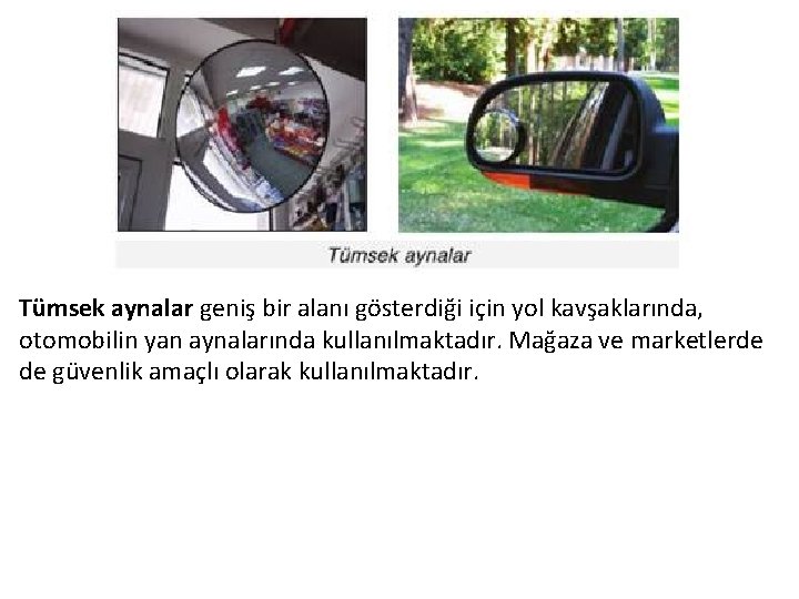 Tümsek aynalar geniş bir alanı gösterdiği için yol kavşaklarında, otomobilin yan aynalarında kullanılmaktadır. Mağaza