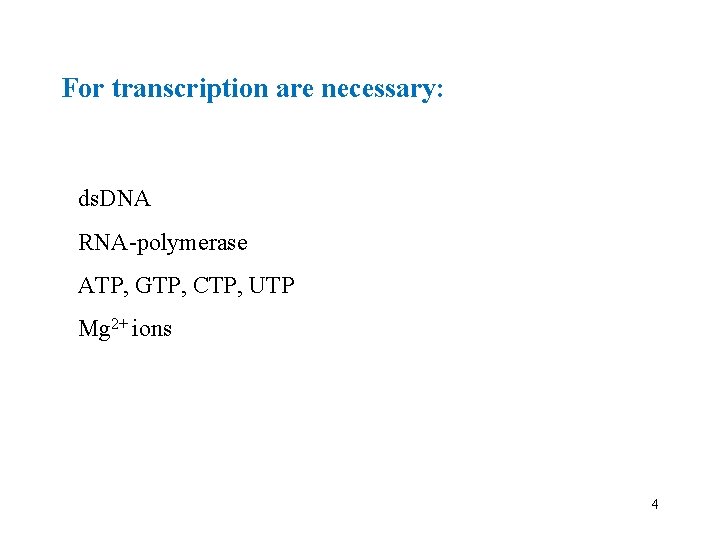 For transcription are necessary: ds. DNA RNA-polymerase ATP, GTP, CTP, UTP Mg 2+ ions