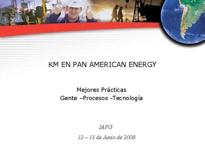 KM EN PAN AMERICAN ENERGY Mejores Prácticas Gente –Procesos -Tecnología IAPG 12 – 13