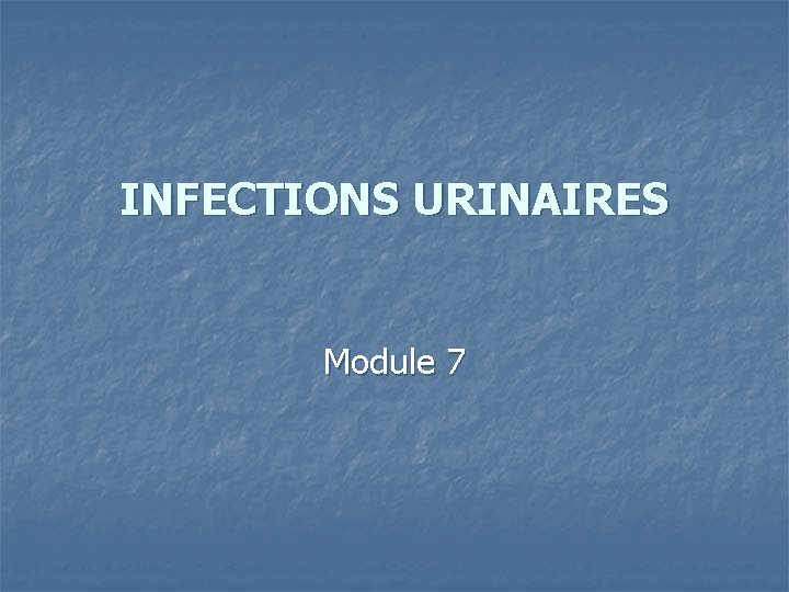 INFECTIONS URINAIRES Module 7 