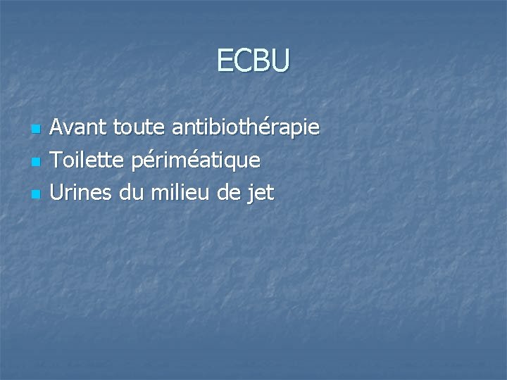 ECBU n n n Avant toute antibiothérapie Toilette périméatique Urines du milieu de jet