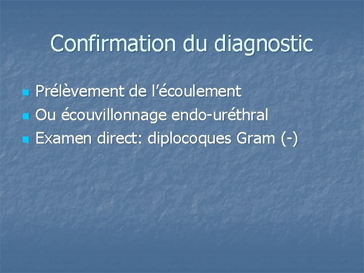 Confirmation du diagnostic n n n Prélèvement de l’écoulement Ou écouvillonnage endo-uréthral Examen direct: