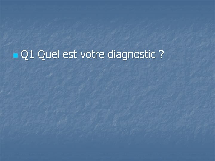 n Q 1 Quel est votre diagnostic ? 