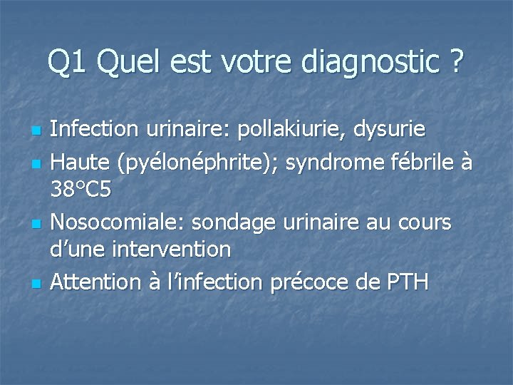 Q 1 Quel est votre diagnostic ? n n Infection urinaire: pollakiurie, dysurie Haute