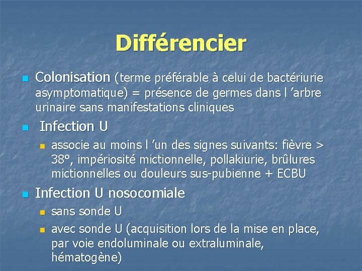 Différencier n Colonisation (terme préférable à celui de bactériurie asymptomatique) = présence de germes