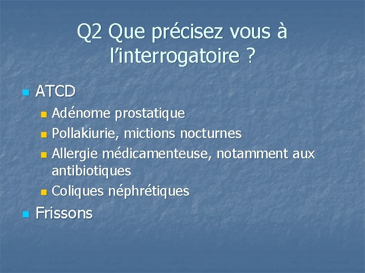 Q 2 Que précisez vous à l’interrogatoire ? n ATCD Adénome prostatique n Pollakiurie,