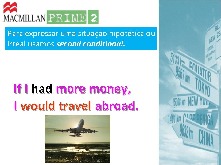 Para expressar uma situação hipotética ou irreal usamos seconditional. If I had more money, Para expressar uma situação hipotética ou irreal usamos seconditional. If I had more money,