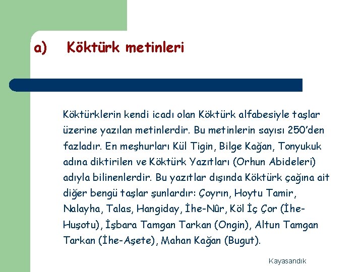 a) Köktürk metinleri Köktürklerin kendi icadı olan Köktürk alfabesiyle taşlar üzerine yazılan metinlerdir. Bu