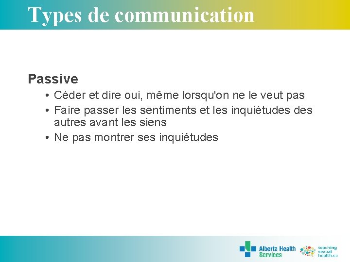 Types de communication Passive • Céder et dire oui, même lorsqu'on ne le veut