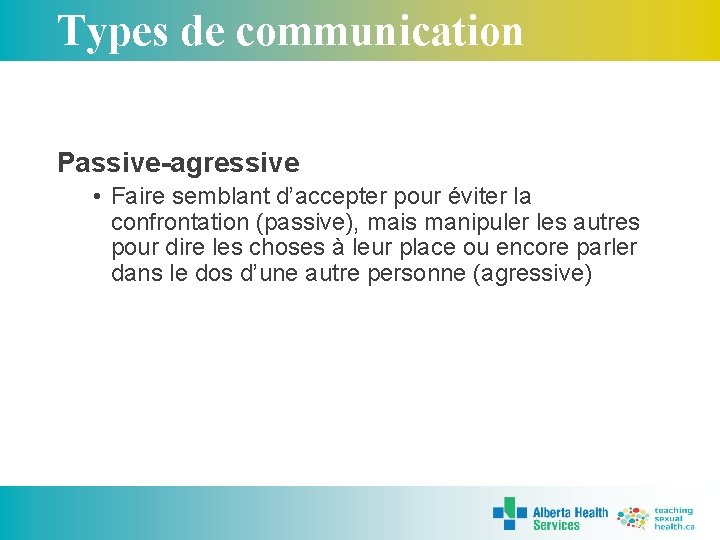 Types de communication Passive-agressive • Faire semblant d’accepter pour éviter la confrontation (passive), mais