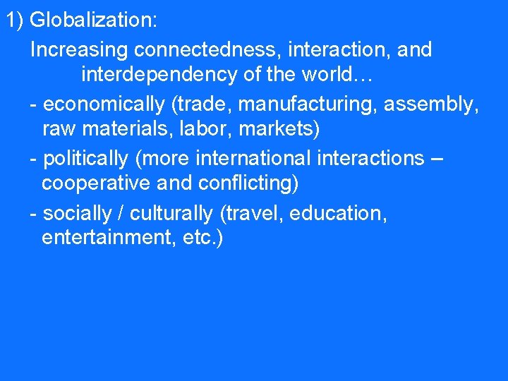 1) Globalization: Increasing connectedness, interaction, and interdependency of the world… - economically (trade, manufacturing,