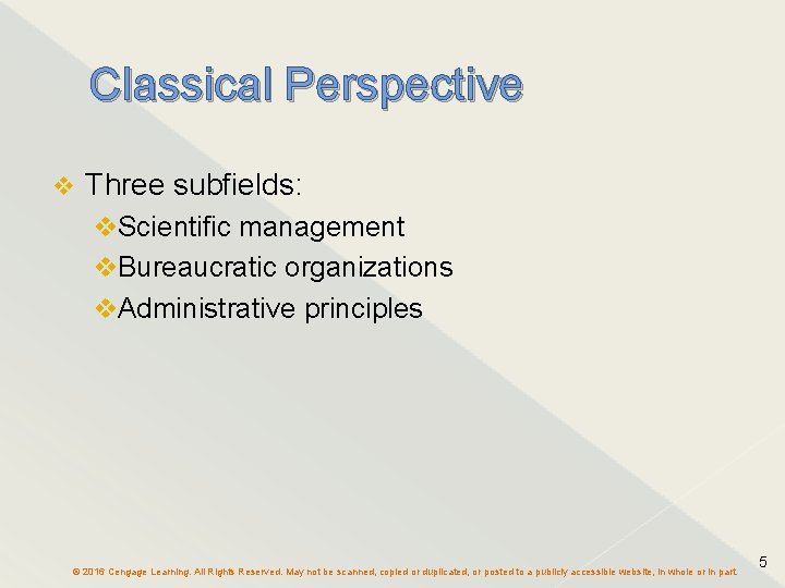 Classical Perspective Three subfields: Scientific management Bureaucratic organizations Administrative principles © 2016 Cengage Learning.