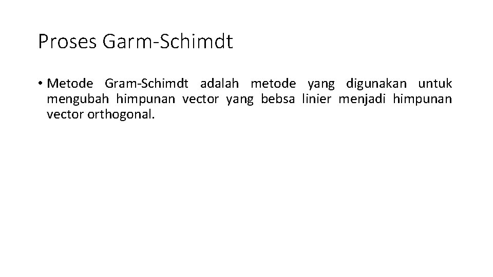 Proses Garm-Schimdt • Metode Gram-Schimdt adalah metode yang digunakan untuk mengubah himpunan vector yang